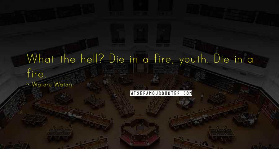 Wataru Watari Quotes: What the hell? Die in a fire, youth. Die in a fire.