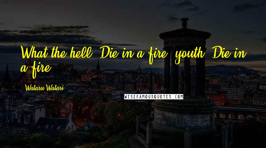 Wataru Watari Quotes: What the hell? Die in a fire, youth. Die in a fire.