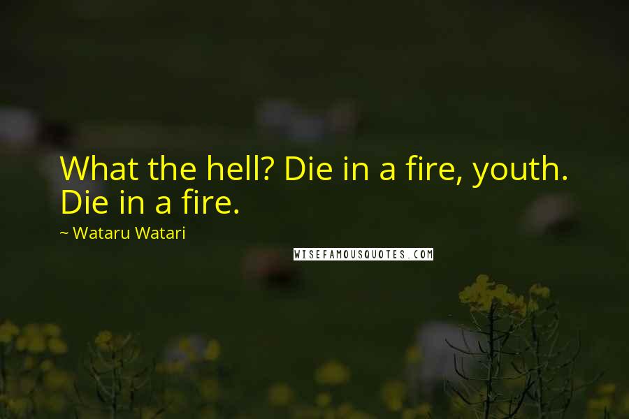 Wataru Watari Quotes: What the hell? Die in a fire, youth. Die in a fire.