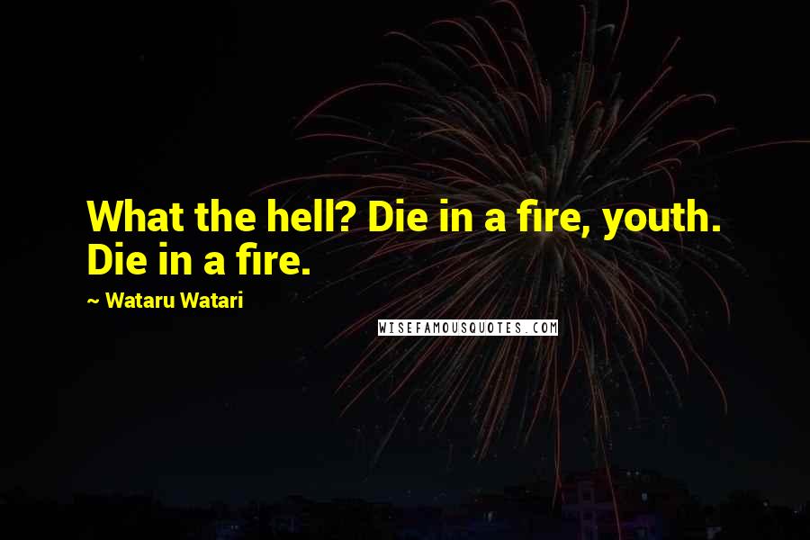 Wataru Watari Quotes: What the hell? Die in a fire, youth. Die in a fire.