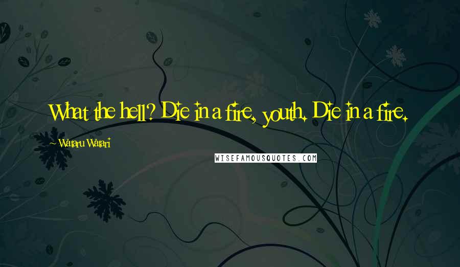 Wataru Watari Quotes: What the hell? Die in a fire, youth. Die in a fire.