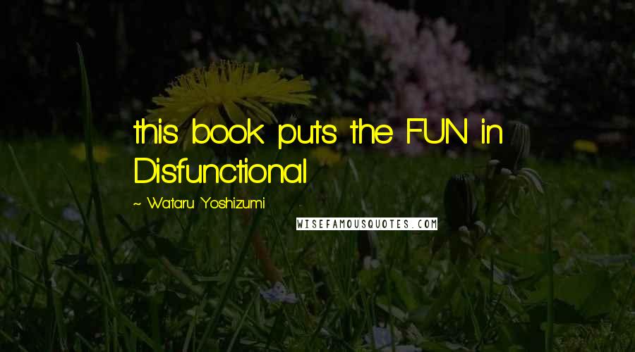 Wataru Yoshizumi Quotes: this book puts the FUN in Disfunctional
