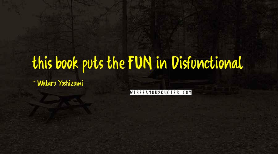 Wataru Yoshizumi Quotes: this book puts the FUN in Disfunctional