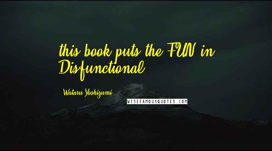 Wataru Yoshizumi Quotes: this book puts the FUN in Disfunctional