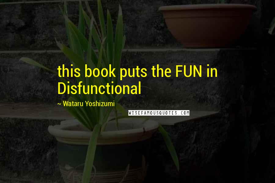 Wataru Yoshizumi Quotes: this book puts the FUN in Disfunctional