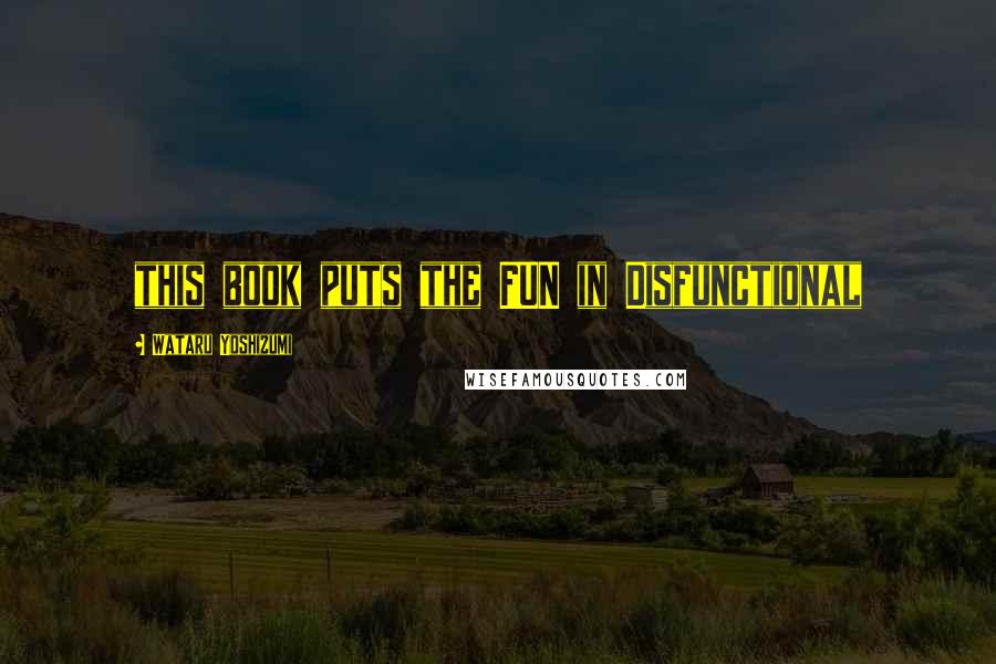 Wataru Yoshizumi Quotes: this book puts the FUN in Disfunctional