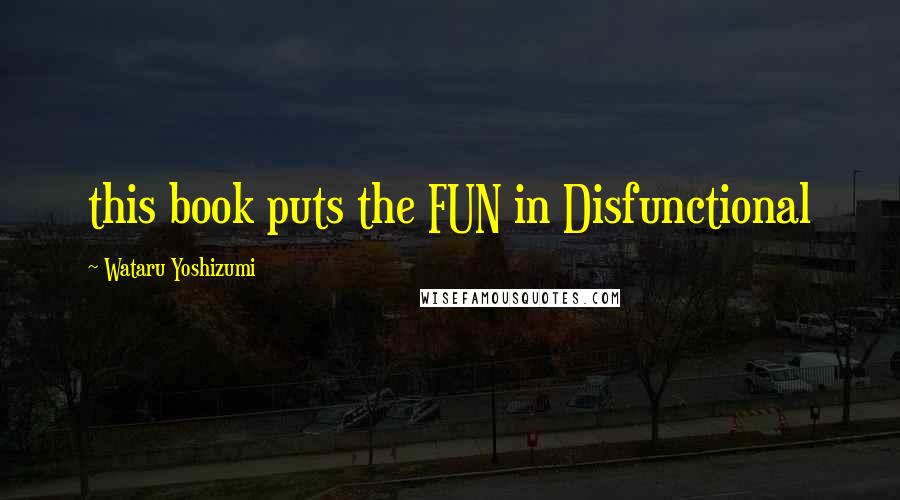 Wataru Yoshizumi Quotes: this book puts the FUN in Disfunctional