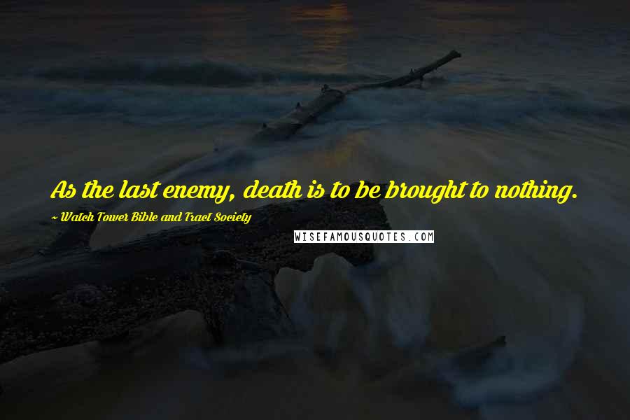 Watch Tower Bible And Tract Society Quotes: As the last enemy, death is to be brought to nothing.