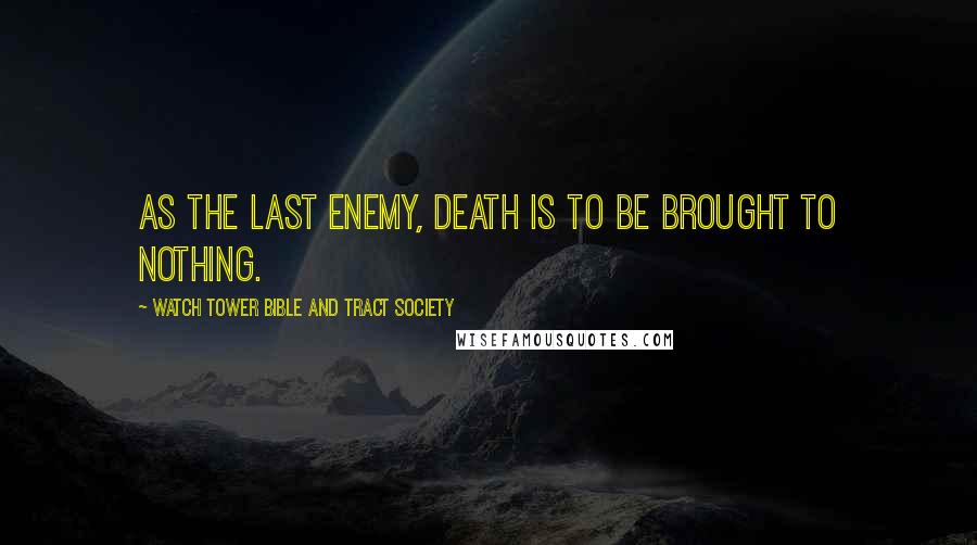 Watch Tower Bible And Tract Society Quotes: As the last enemy, death is to be brought to nothing.