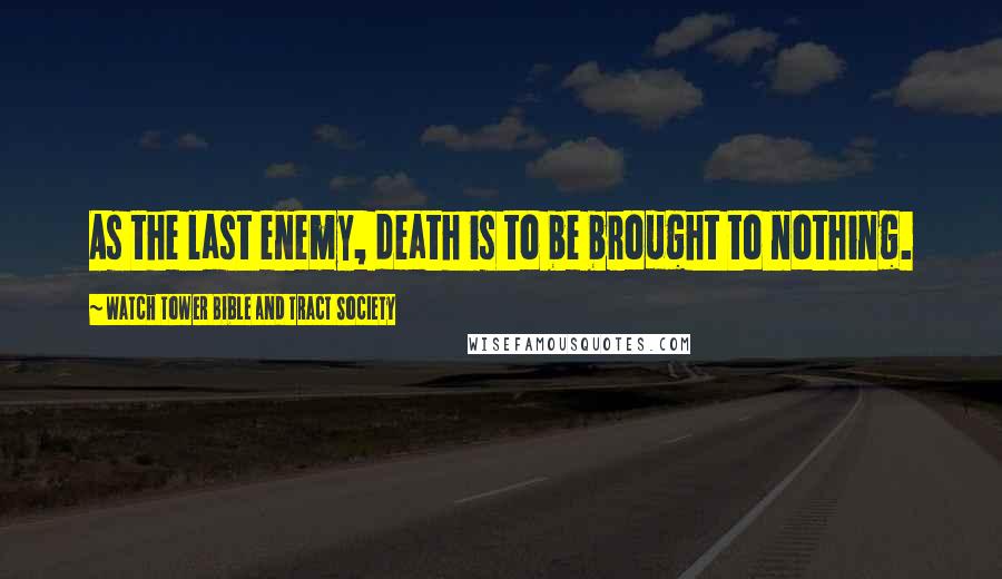 Watch Tower Bible And Tract Society Quotes: As the last enemy, death is to be brought to nothing.
