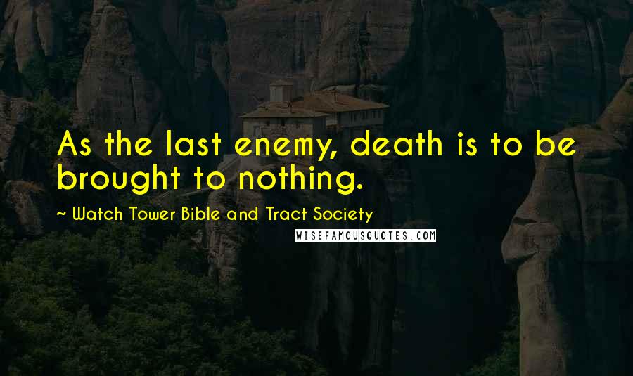 Watch Tower Bible And Tract Society Quotes: As the last enemy, death is to be brought to nothing.