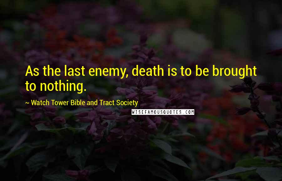Watch Tower Bible And Tract Society Quotes: As the last enemy, death is to be brought to nothing.