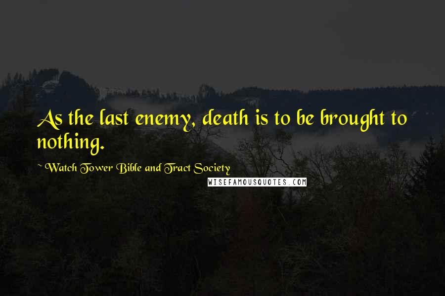 Watch Tower Bible And Tract Society Quotes: As the last enemy, death is to be brought to nothing.
