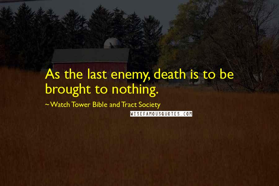 Watch Tower Bible And Tract Society Quotes: As the last enemy, death is to be brought to nothing.