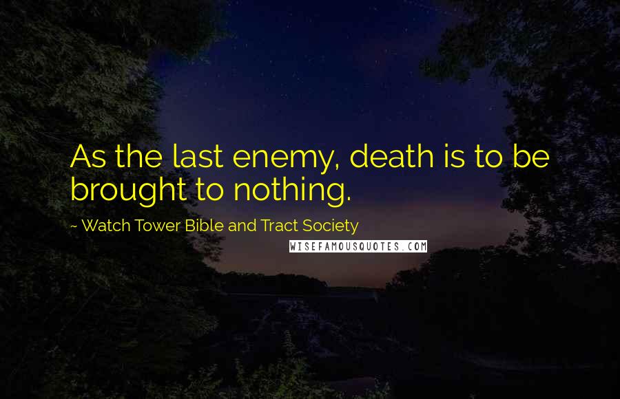 Watch Tower Bible And Tract Society Quotes: As the last enemy, death is to be brought to nothing.