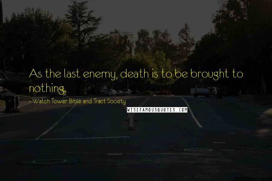 Watch Tower Bible And Tract Society Quotes: As the last enemy, death is to be brought to nothing.