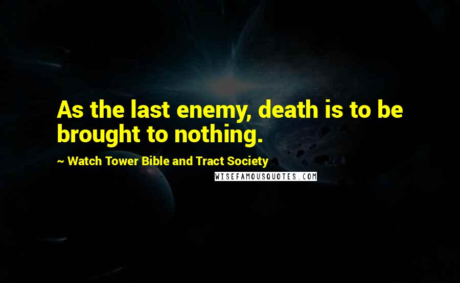 Watch Tower Bible And Tract Society Quotes: As the last enemy, death is to be brought to nothing.