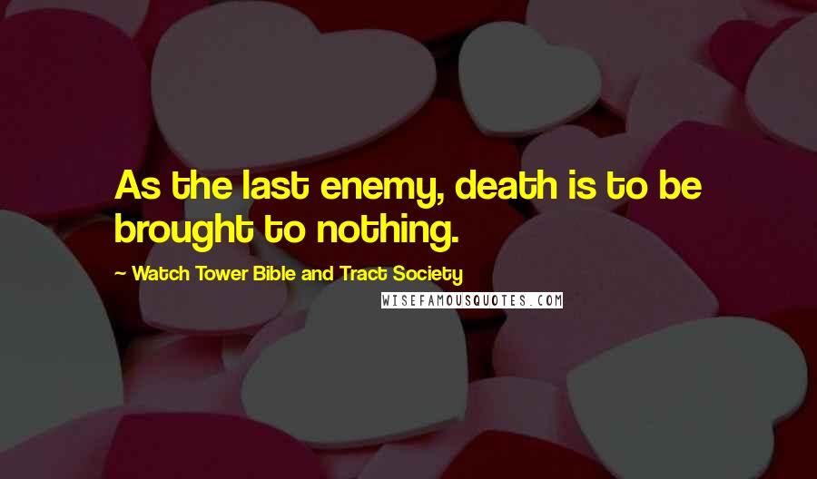 Watch Tower Bible And Tract Society Quotes: As the last enemy, death is to be brought to nothing.