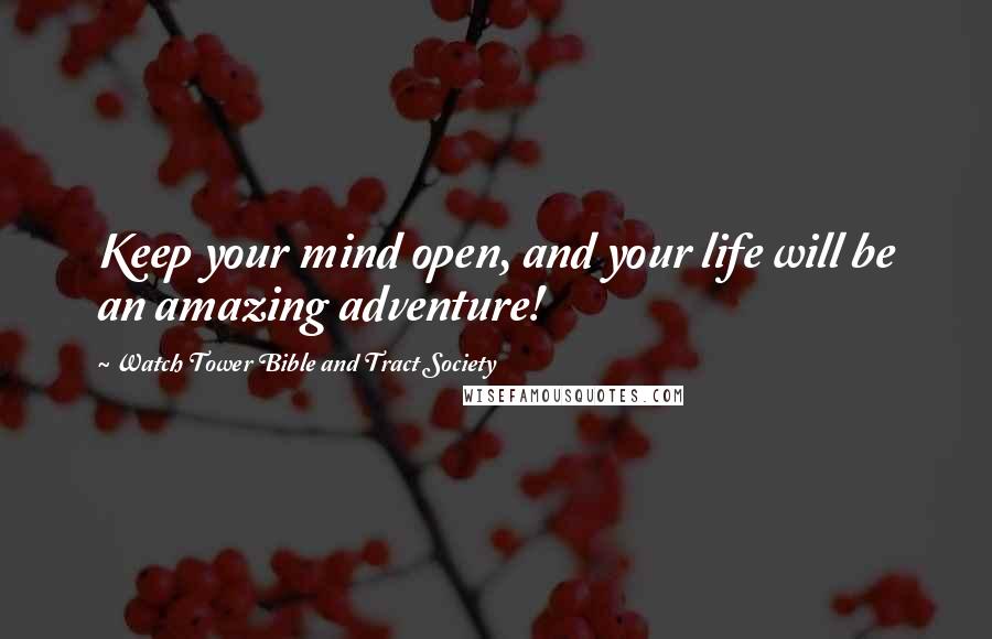 Watch Tower Bible And Tract Society Quotes: Keep your mind open, and your life will be an amazing adventure!