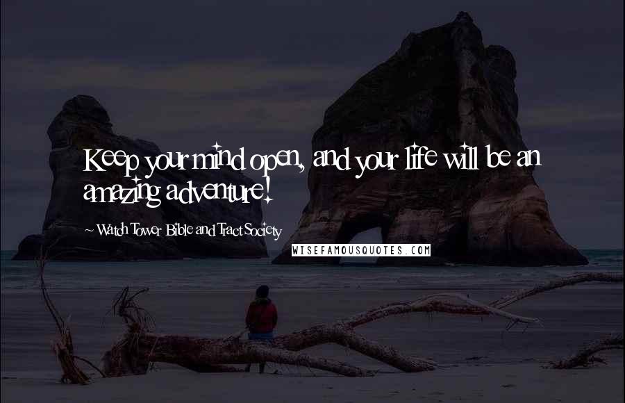 Watch Tower Bible And Tract Society Quotes: Keep your mind open, and your life will be an amazing adventure!
