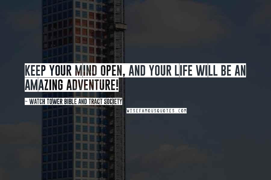 Watch Tower Bible And Tract Society Quotes: Keep your mind open, and your life will be an amazing adventure!