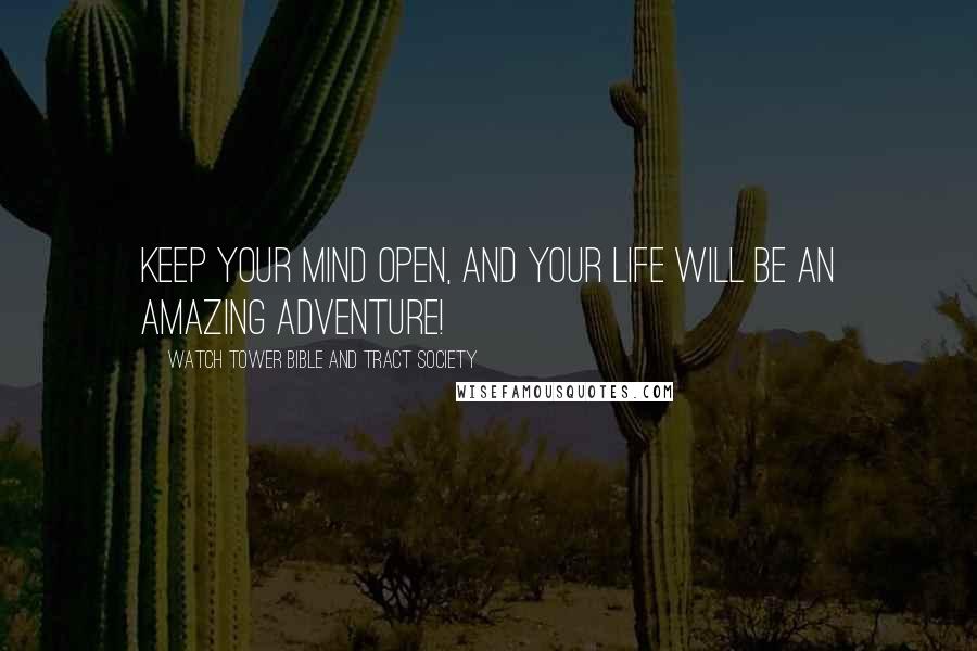 Watch Tower Bible And Tract Society Quotes: Keep your mind open, and your life will be an amazing adventure!