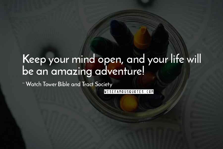 Watch Tower Bible And Tract Society Quotes: Keep your mind open, and your life will be an amazing adventure!