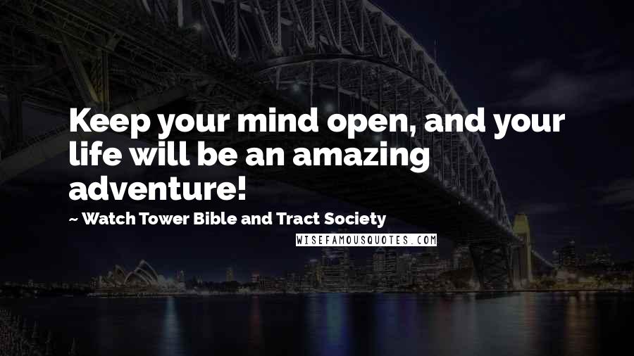 Watch Tower Bible And Tract Society Quotes: Keep your mind open, and your life will be an amazing adventure!