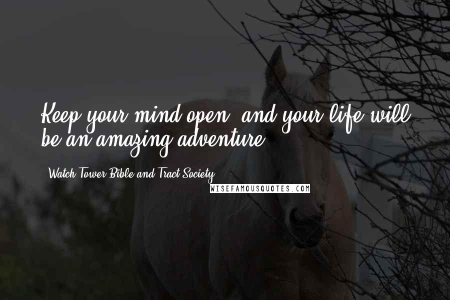 Watch Tower Bible And Tract Society Quotes: Keep your mind open, and your life will be an amazing adventure!