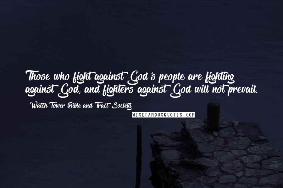 Watch Tower Bible And Tract Society Quotes: Those who fight against God's people are fighting against God, and fighters against God will not prevail.