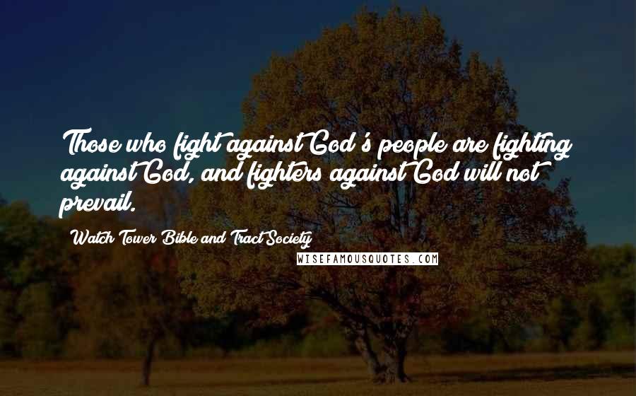 Watch Tower Bible And Tract Society Quotes: Those who fight against God's people are fighting against God, and fighters against God will not prevail.
