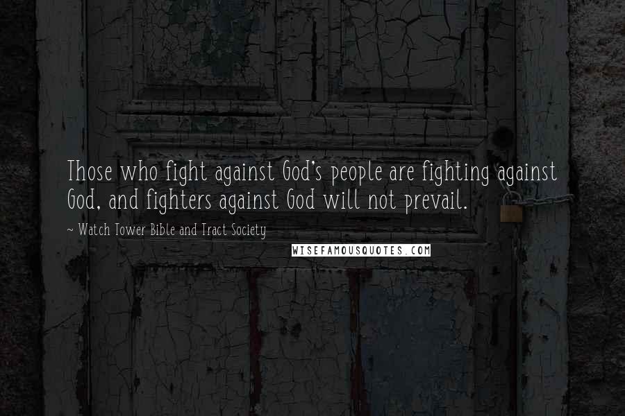 Watch Tower Bible And Tract Society Quotes: Those who fight against God's people are fighting against God, and fighters against God will not prevail.