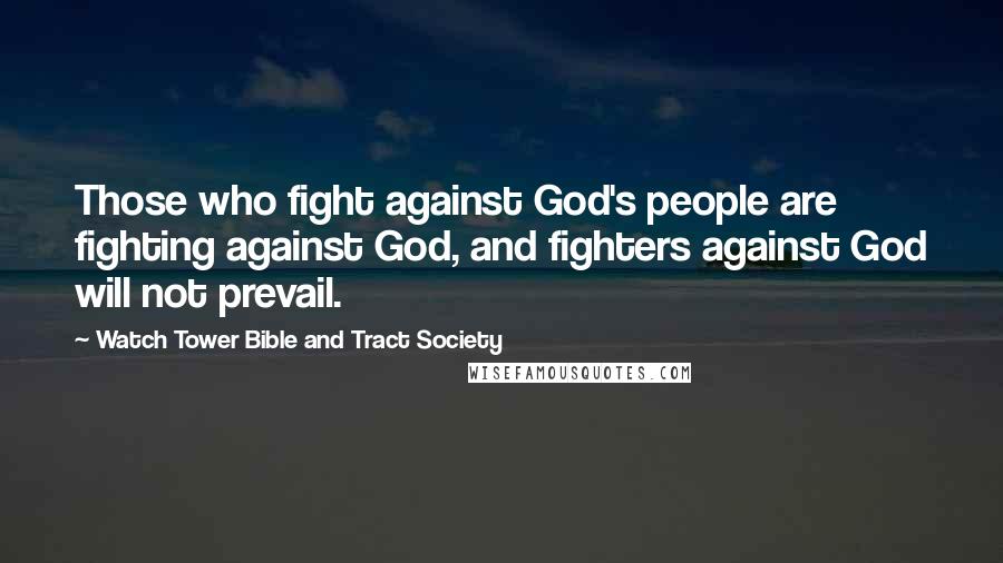 Watch Tower Bible And Tract Society Quotes: Those who fight against God's people are fighting against God, and fighters against God will not prevail.