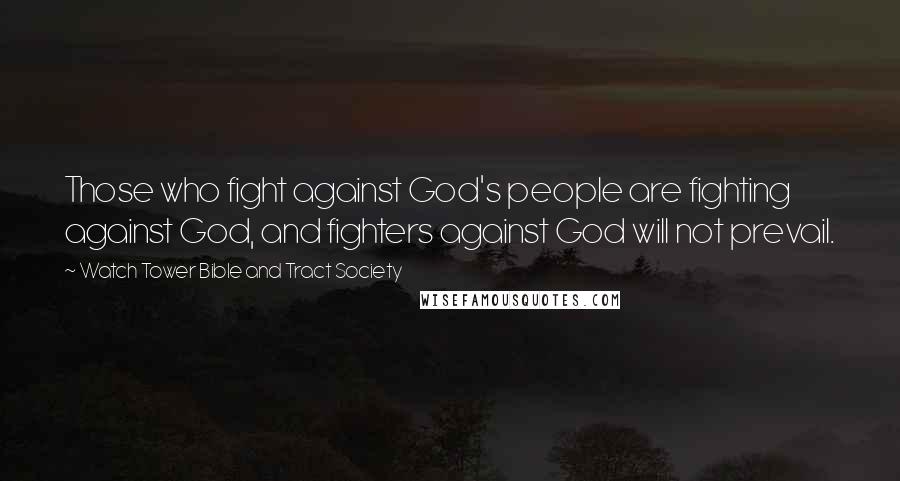 Watch Tower Bible And Tract Society Quotes: Those who fight against God's people are fighting against God, and fighters against God will not prevail.