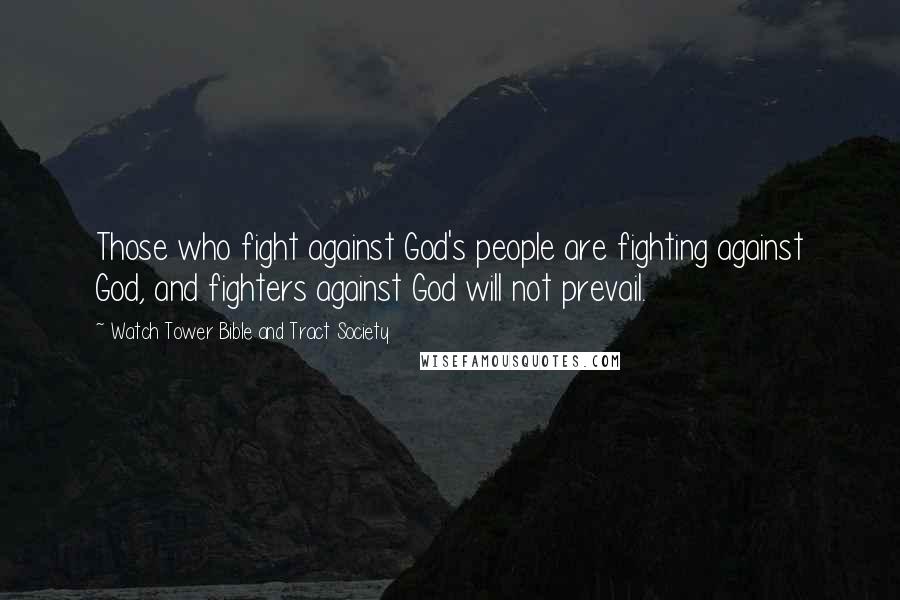 Watch Tower Bible And Tract Society Quotes: Those who fight against God's people are fighting against God, and fighters against God will not prevail.