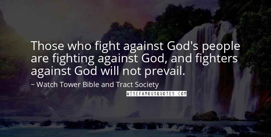 Watch Tower Bible And Tract Society Quotes: Those who fight against God's people are fighting against God, and fighters against God will not prevail.