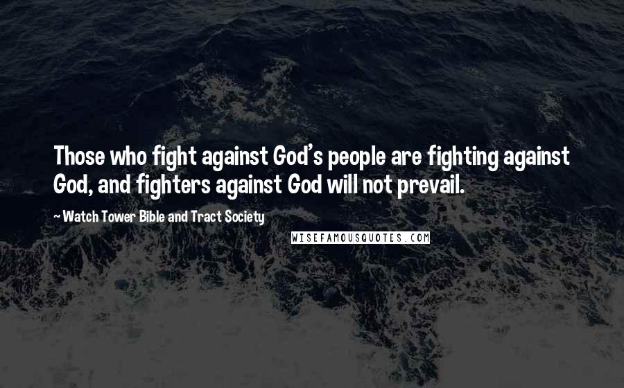 Watch Tower Bible And Tract Society Quotes: Those who fight against God's people are fighting against God, and fighters against God will not prevail.