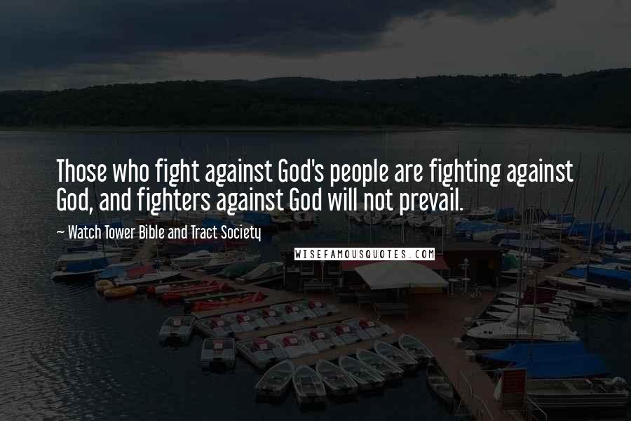 Watch Tower Bible And Tract Society Quotes: Those who fight against God's people are fighting against God, and fighters against God will not prevail.