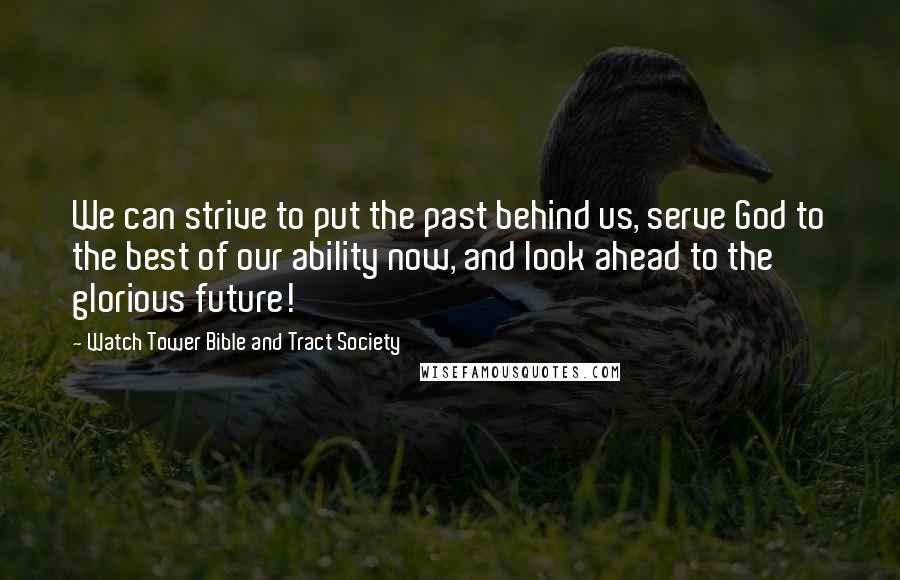 Watch Tower Bible And Tract Society Quotes: We can strive to put the past behind us, serve God to the best of our ability now, and look ahead to the glorious future!
