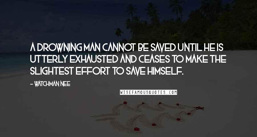 Watchman Nee Quotes: A drowning man cannot be saved until he is utterly exhausted and ceases to make the slightest effort to save himself.