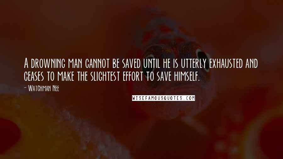 Watchman Nee Quotes: A drowning man cannot be saved until he is utterly exhausted and ceases to make the slightest effort to save himself.