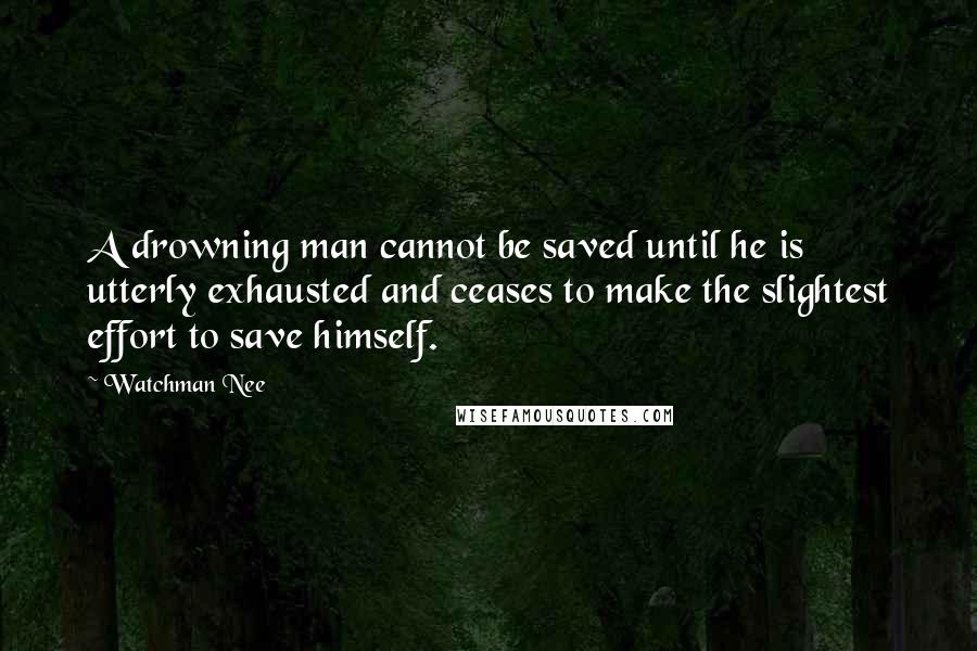 Watchman Nee Quotes: A drowning man cannot be saved until he is utterly exhausted and ceases to make the slightest effort to save himself.