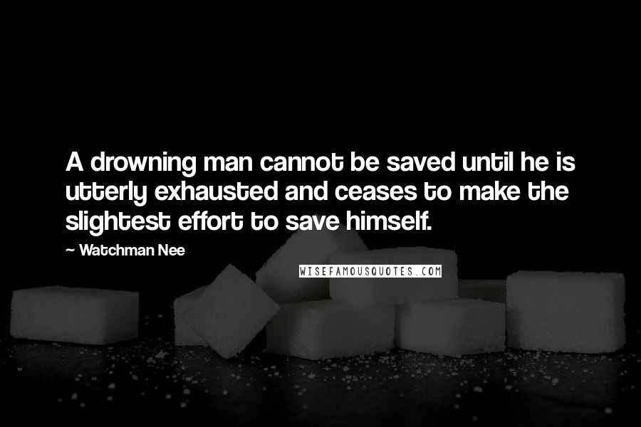 Watchman Nee Quotes: A drowning man cannot be saved until he is utterly exhausted and ceases to make the slightest effort to save himself.