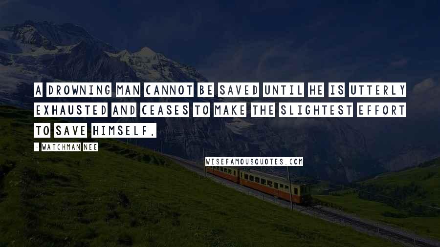 Watchman Nee Quotes: A drowning man cannot be saved until he is utterly exhausted and ceases to make the slightest effort to save himself.