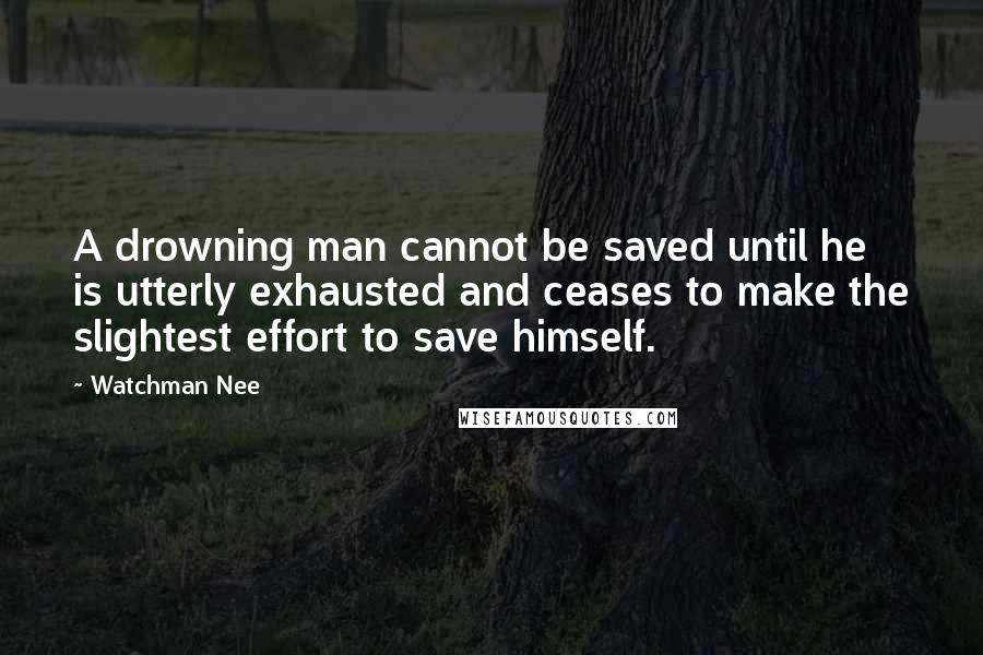 Watchman Nee Quotes: A drowning man cannot be saved until he is utterly exhausted and ceases to make the slightest effort to save himself.