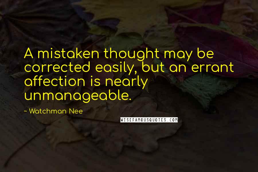 Watchman Nee Quotes: A mistaken thought may be corrected easily, but an errant affection is nearly unmanageable.