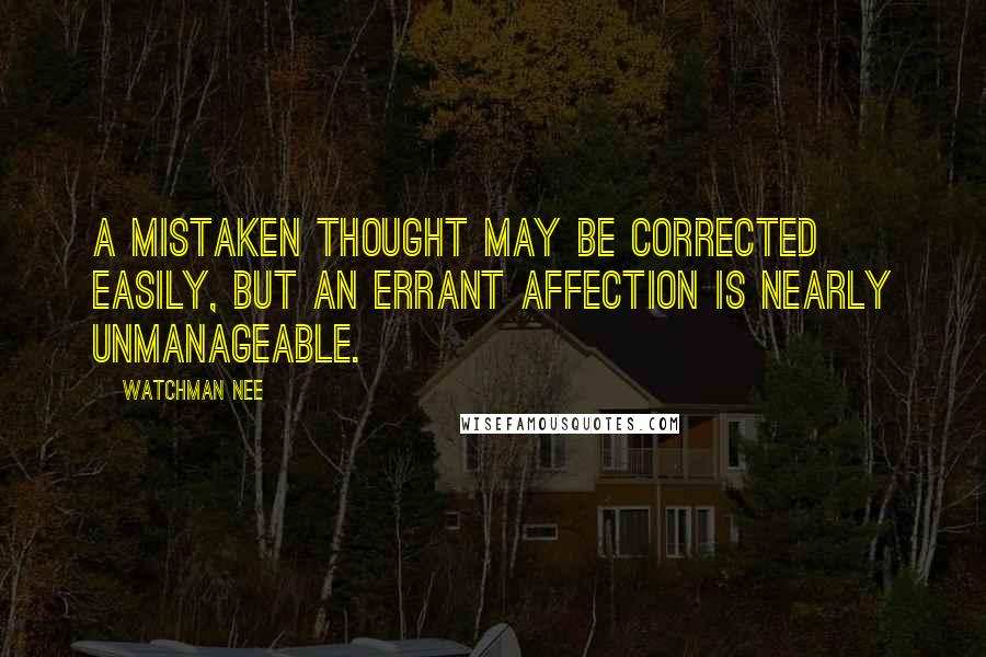 Watchman Nee Quotes: A mistaken thought may be corrected easily, but an errant affection is nearly unmanageable.