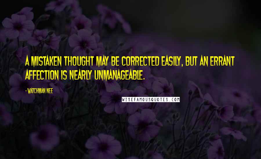 Watchman Nee Quotes: A mistaken thought may be corrected easily, but an errant affection is nearly unmanageable.