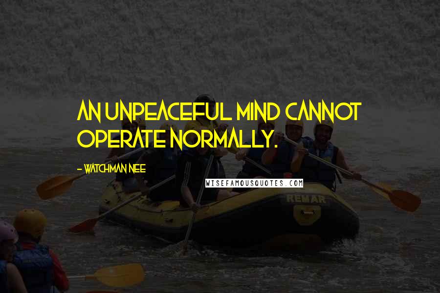 Watchman Nee Quotes: An unpeaceful mind cannot operate normally.