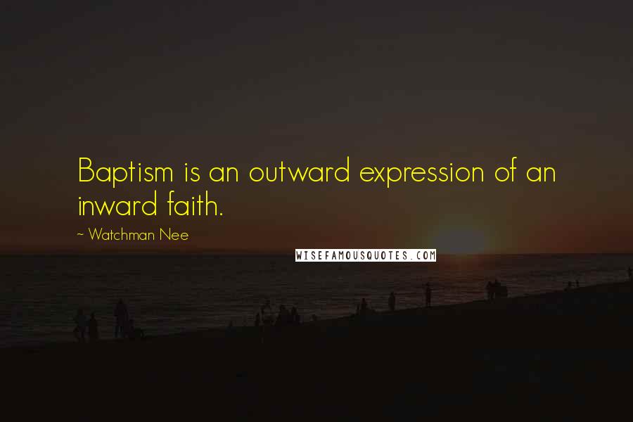 Watchman Nee Quotes: Baptism is an outward expression of an inward faith.